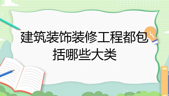 建筑开云体育 开云官网装饰装修工程都包括哪些大类？(图1)