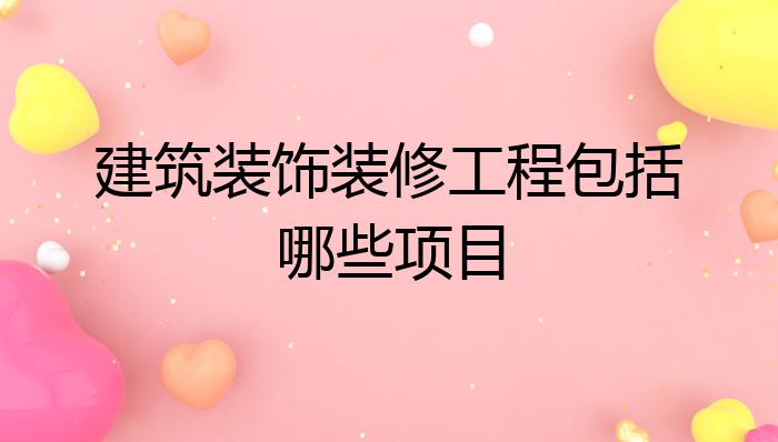 开云 开云体育官网建筑装饰装修工程包括哪些项目？(图1)