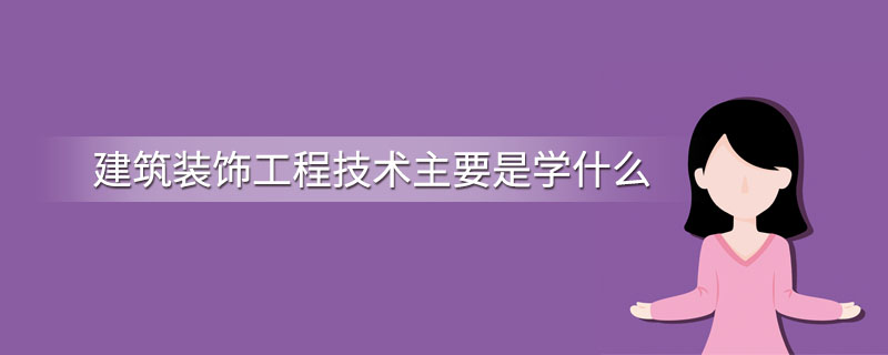 建筑装饰工程技术主要是学什么开云 开云体育平台(图1)