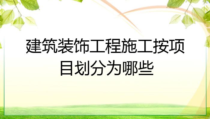 建筑开云APP 开云官网入口装饰工程施工按项目划分为哪些？(图1)