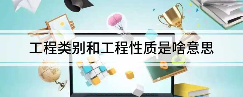 Kaiyun 开云工程类别和工程性质是啥意思(图1)