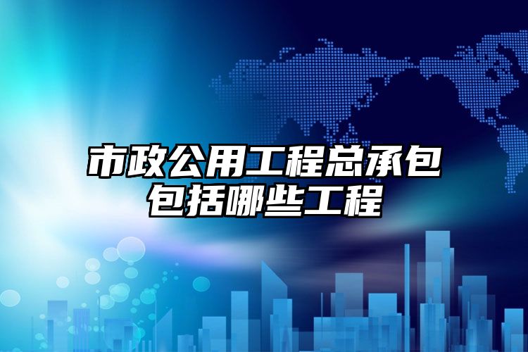 市政公用工Kaiyun 开云体育程总承包包括哪些工程(图1)